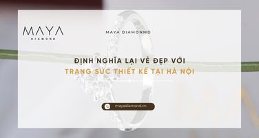 ĐỊNH NGHĨA LẠI VẺ ĐẸP VỚI TRANG SỨC THIẾT KẾ TẠI HÀ NỘI