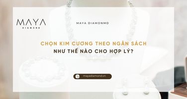 CHỌN KIM CƯƠNG THEO NGÂN SÁCH NHƯ THẾ NÀO CHO HỢP LÝ?