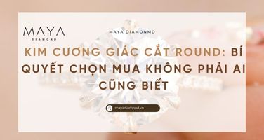 KIM CƯƠNG GIÁC CẮT ROUND: BÍ QUYẾT CHỌN MUA KHÔNG PHẢI AI CŨNG BIẾT