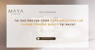 TẠI SAO NÊN LỰA CHỌN NHẪN KIM CƯƠNG LAB GROWN FOREVER BEAUTY TẠI MAYA?
